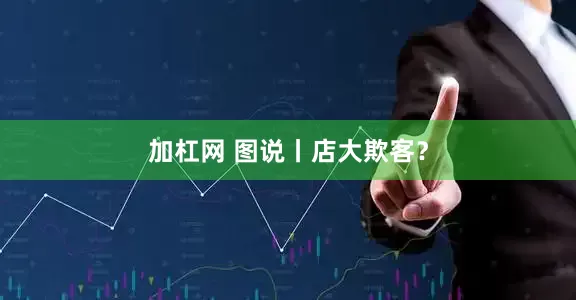 加杠网 图说丨店大欺客？