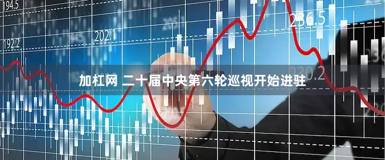 加杠网 二十届中央第六轮巡视开始进驻