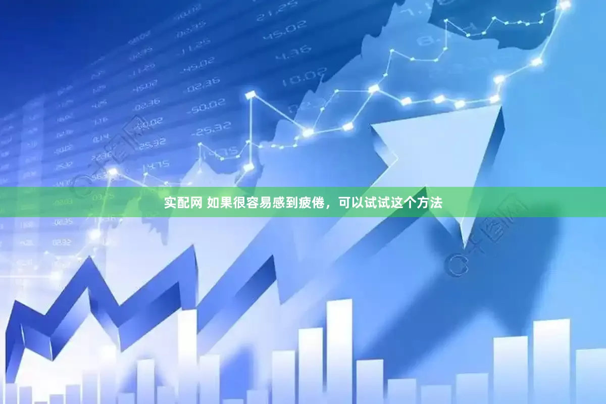 实配网 如果很容易感到疲倦，可以试试这个方法