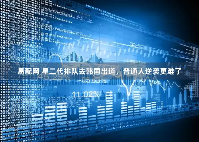 易配网 星二代排队去韩国出道，普通人逆袭更难了
