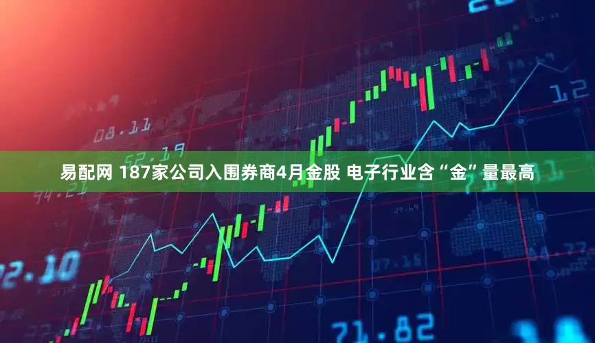 易配网 187家公司入围券商4月金股 电子行业含“金”量最高