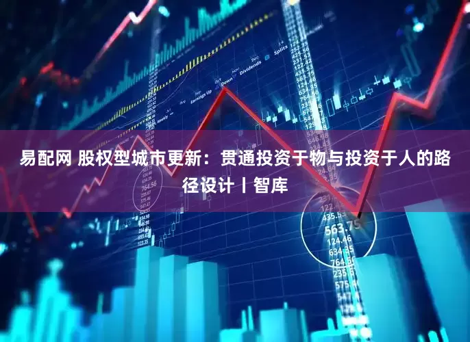 易配网 股权型城市更新：贯通投资于物与投资于人的路径设计丨智库