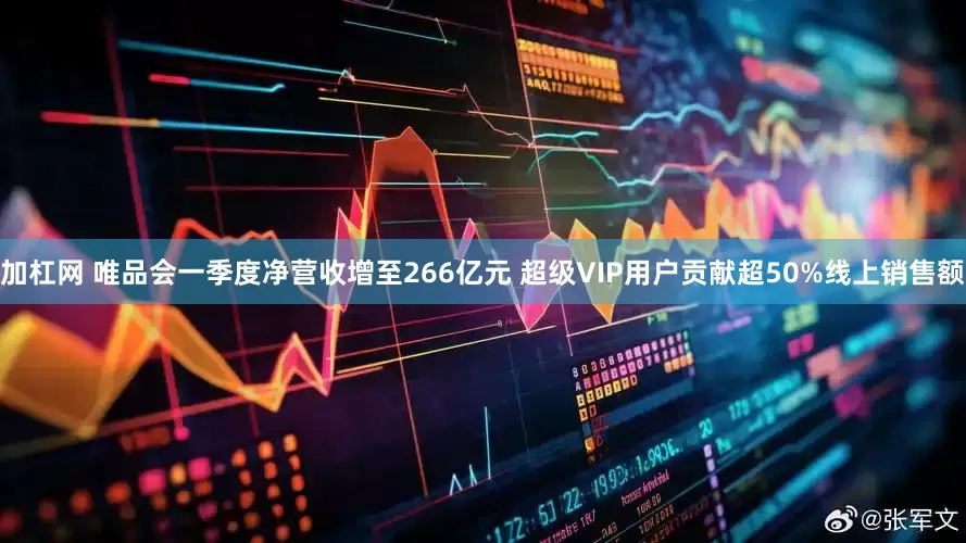 加杠网 唯品会一季度净营收增至266亿元 超级VIP用户贡献超50%线上销售额